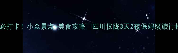 图片 仪陇必打卡！小众景点+美食攻略🔥四川仪陇3天2夜保姆级旅行指南2
