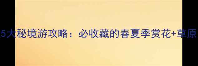 图片 伊宁市周边5大秘境游攻略：必收藏的春夏季赏花+草原露营全指南