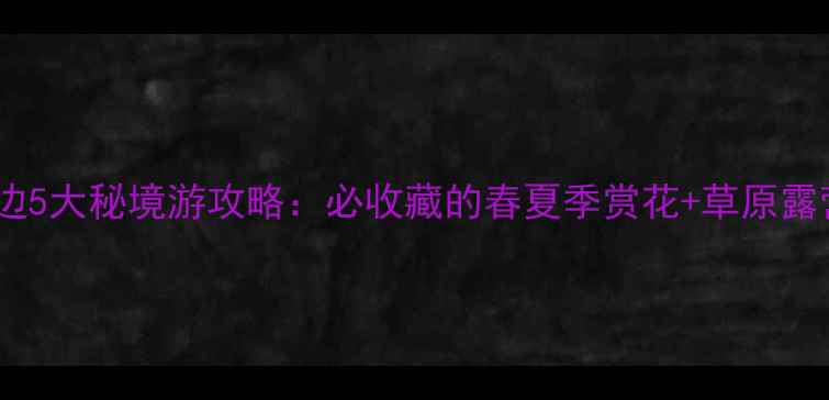 图片 伊宁市周边5大秘境游攻略：必收藏的春夏季赏花+草原露营全指南1