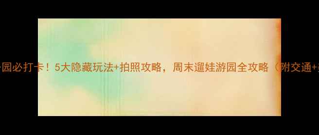 图片 佛山中山公园必打卡！5大隐藏玩法+拍照攻略，周末遛娃游园全攻略（附交通+美食）🌿📸