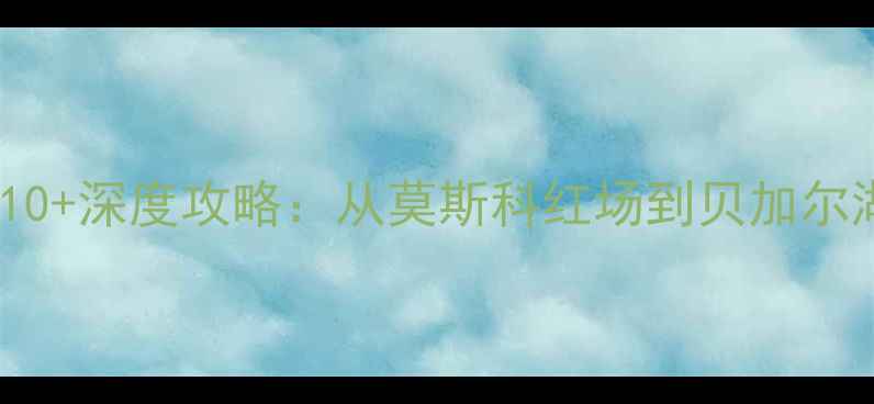 图片 俄罗斯旅游必去景点TOP10+深度攻略：从莫斯科红场到贝加尔湖的冰雪奇缘与历史之旅