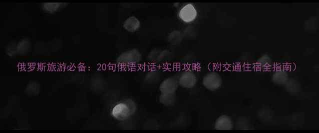 图片 俄罗斯旅游必备：20句俄语对话+实用攻略（附交通住宿全指南）