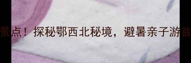 图片 保康县五道峡风景区必游景点！探秘鄂西北秘境，避暑亲子游首选地（附最新门票攻略）