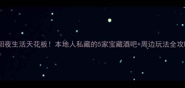 图片 信阳夜生活天花板！本地人私藏的5家宝藏酒吧+周边玩法全攻略1