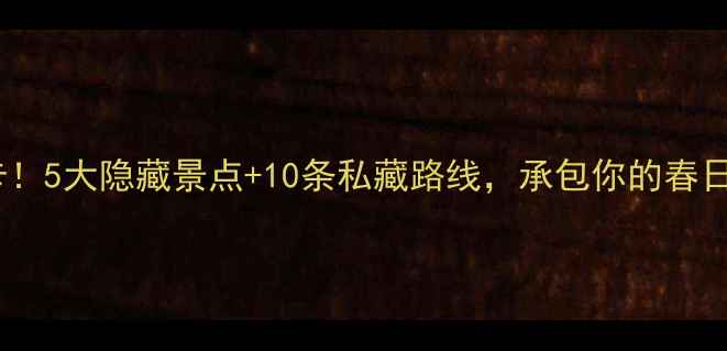 图片 信阳必打卡！5大隐藏景点+10条私藏路线，承包你的春日诗与远方2