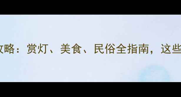 图片 元宵节河南旅游攻略：赏灯、美食、民俗全指南，这些地方不容错过！2