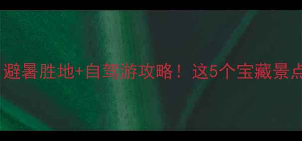 图片 党川小众秘境｜避暑胜地+自驾游攻略！这5个宝藏景点让我不想回家1