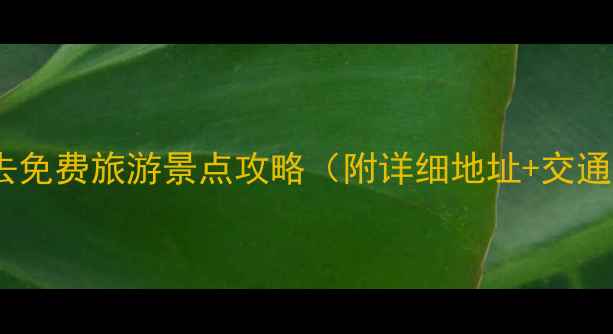图片 全国必去免费旅游景点攻略（附详细地址+交通指南）1