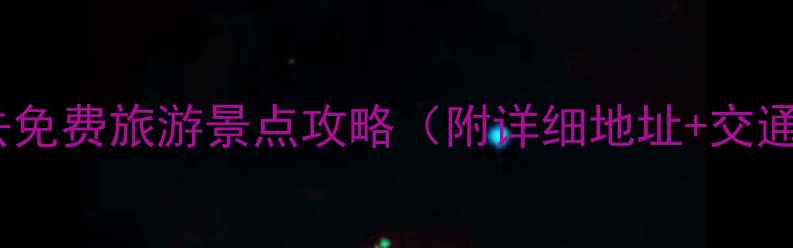 图片 全国必去免费旅游景点攻略（附详细地址+交通指南）2