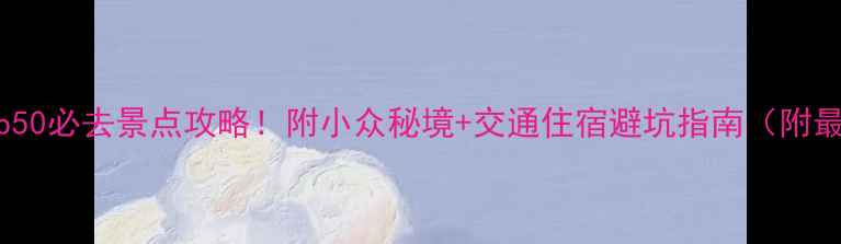 图片 全球Top50必去景点攻略！附小众秘境+交通住宿避坑指南（附最新版）