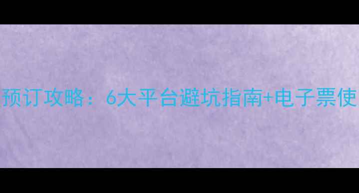 图片 全网最全景区门票预订攻略：6大平台避坑指南+电子票使用技巧+省钱秘籍1