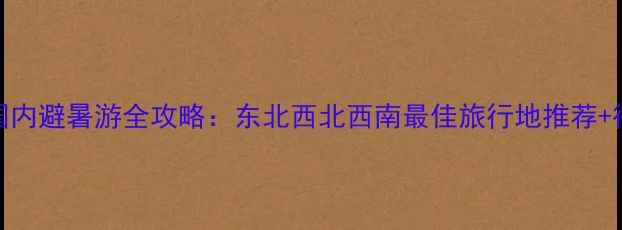 图片 八月份国内避暑游全攻略：东北西北西南最佳旅行地推荐+行程规划