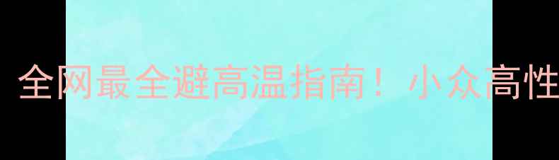 图片 八月份避暑攻略｜全网最全避高温指南！小众高性价比旅行地推荐2