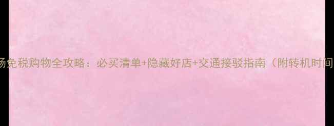 图片 关西机场免税购物全攻略：必买清单+隐藏好店+交通接驳指南（附转机时间规划）1