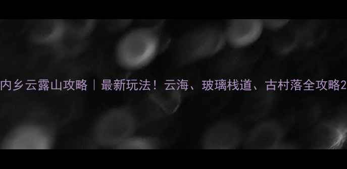 图片 内乡云露山攻略｜最新玩法！云海、玻璃栈道、古村落全攻略2