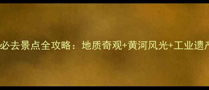 图片 内蒙古乌海必去景点全攻略：地质奇观+黄河风光+工业遗产深度体验2