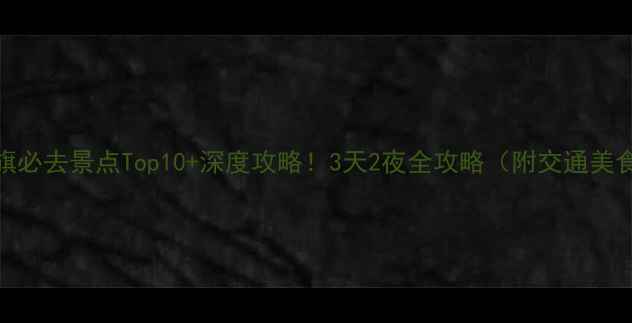 图片 内蒙古土右旗必去景点Top10+深度攻略！3天2夜全攻略（附交通美食拍照点）🌄
