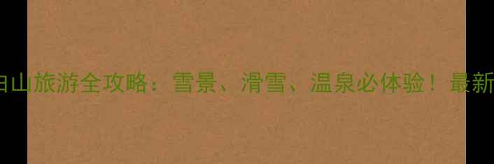图片 冬天去长白山旅游全攻略：雪景、滑雪、温泉必体验！最新出行指南2