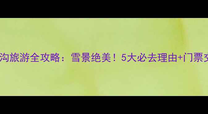 图片 冬季九寨沟旅游全攻略：雪景绝美！5大必去理由+门票交通指南1