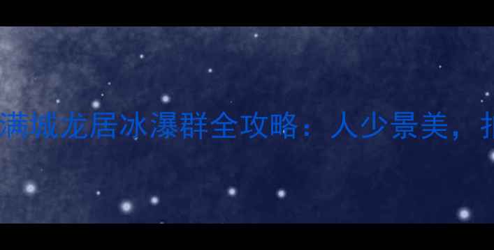 图片 冬季必打卡！满城龙居冰瀑群全攻略：人少景美，拍照绝绝子！1