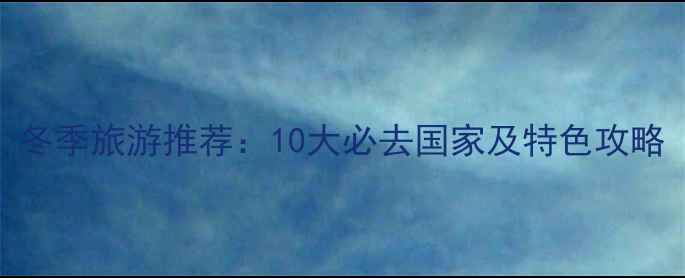 图片 冬季旅游推荐：10大必去国家及特色攻略