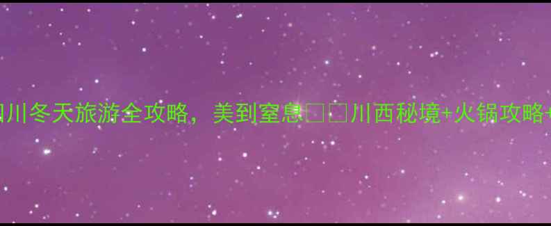 图片 冬日避寒必看！四川冬天旅游全攻略，美到窒息❄️川西秘境+火锅攻略+避坑指南全公开1