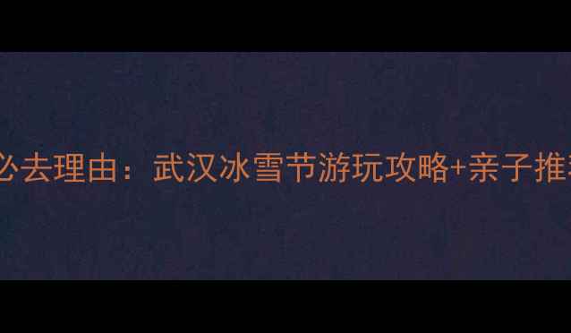 图片 冰雪王国武汉必去理由：武汉冰雪节游玩攻略+亲子推荐+必体验项目