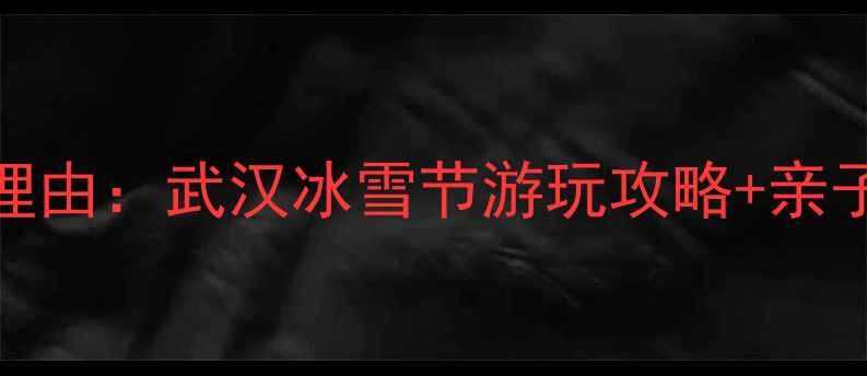 图片 冰雪王国武汉必去理由：武汉冰雪节游玩攻略+亲子推荐+必体验项目1