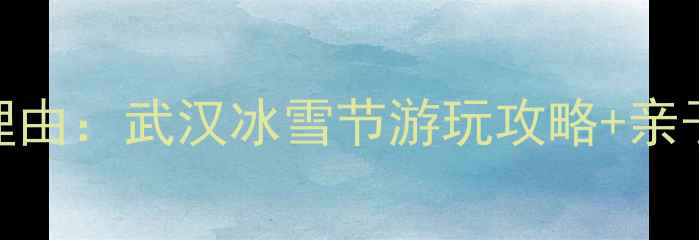 图片 冰雪王国武汉必去理由：武汉冰雪节游玩攻略+亲子推荐+必体验项目2