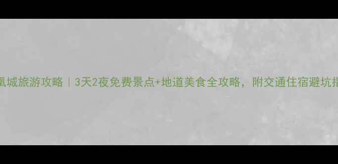 图片 凤凰城旅游攻略｜3天2夜免费景点+地道美食全攻略，附交通住宿避坑指南