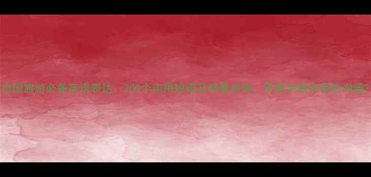 图片 出国旅游必备英语表达：200个实用短语及场景对话，手把手教你轻松沟通2