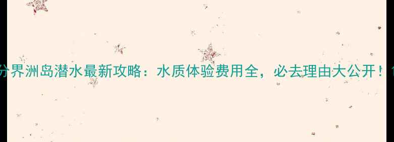 图片 分界洲岛潜水最新攻略：水质体验费用全，必去理由大公开！1