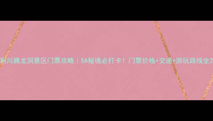 图片 利川腾龙洞景区门票攻略｜5A秘境必打卡！门票价格+交通+游玩路线全2