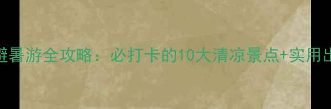 图片 北京6月避暑游全攻略：必打卡的10大清凉景点+实用出行指南2