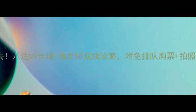 图片 北京一日游必去！八达岭长城+慕田峪双线攻略，附免排队购票+拍照机位+美食推荐