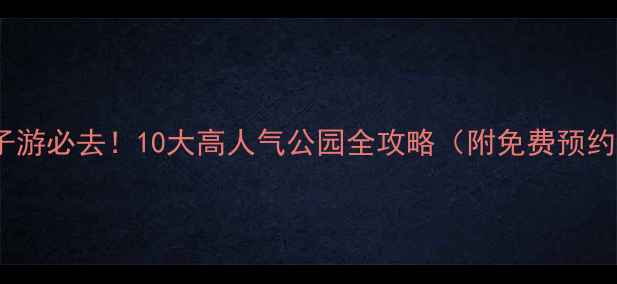 图片 北京亲子游必去！10大高人气公园全攻略（附免费预约入口）1