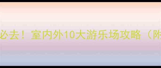 图片 北京亲子游必去！室内外10大游乐场攻略（附避坑指南）