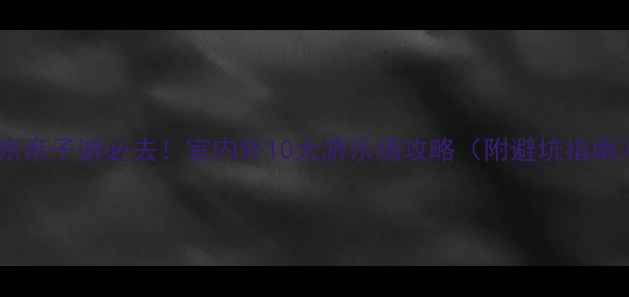 图片 北京亲子游必去！室内外10大游乐场攻略（附避坑指南）1