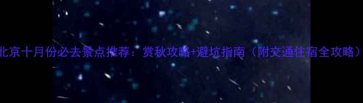 图片 北京十月份必去景点推荐：赏秋攻略+避坑指南（附交通住宿全攻略）