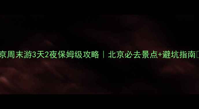 图片 北京周末游3天2夜保姆级攻略｜北京必去景点+避坑指南📍1