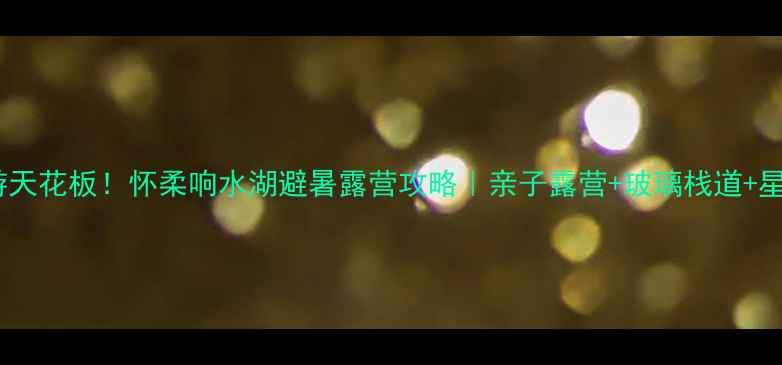 图片 北京周边亲子游天花板！怀柔响水湖避暑露营攻略｜亲子露营+玻璃栈道+星空观测全记录2