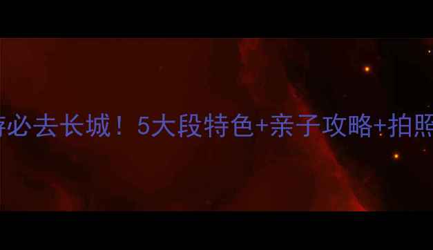图片 北京周边游必去长城！5大段特色+亲子攻略+拍照打卡指南2