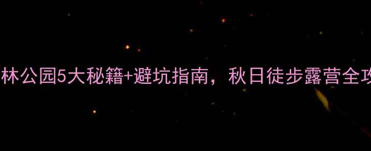 图片 北京周边游必去！鹫峰森林公园5大秘籍+避坑指南，秋日徒步露营全攻略（附交通门票路线）1