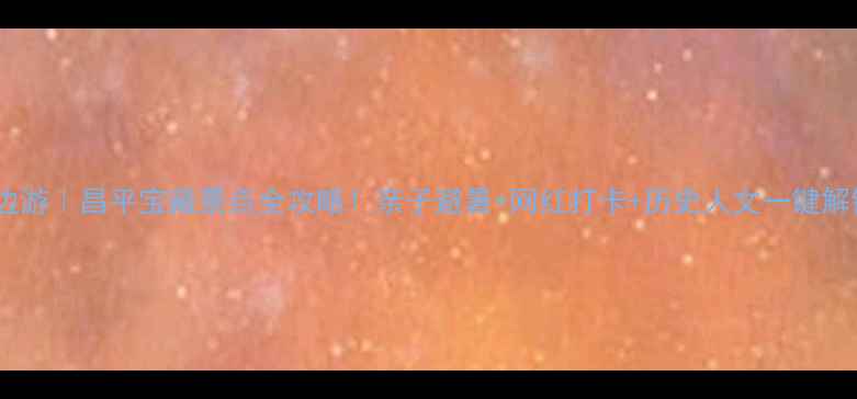 图片 北京周边游｜昌平宝藏景点全攻略！亲子避暑+网红打卡+历史人文一键解锁🌿📸2