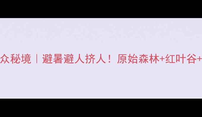 图片 北京喇叭沟门小众秘境｜避暑避人挤人！原始森林+红叶谷+亲子露营全攻略