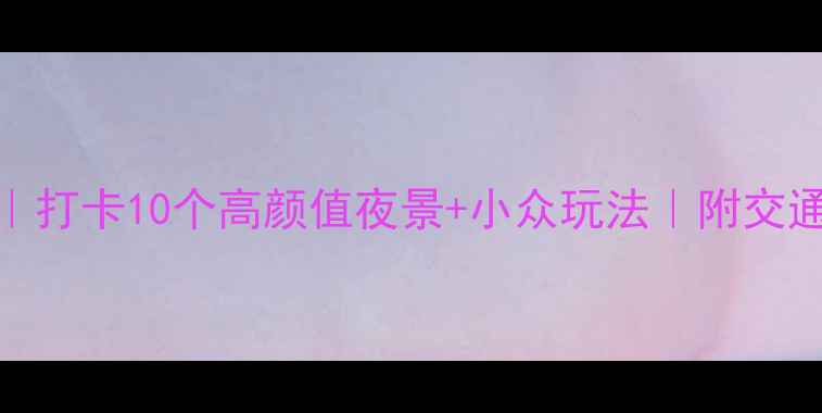 图片 北京夜游全攻略｜打卡10个高颜值夜景+小众玩法｜附交通路线&拍照机位1