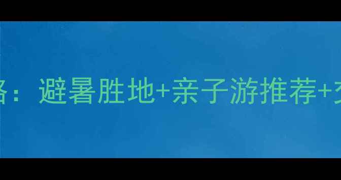 图片 北京密云仙人谷风景区必去攻略：避暑胜地+亲子游推荐+交通全指南（附最新门票信息）