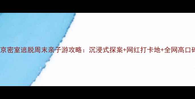 图片 北京密室逃脱周末亲子游攻略：沉浸式探案+网红打卡地+全网高口碑1