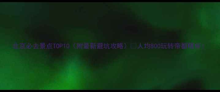 图片 北京必去景点TOP10（附最新避坑攻略）🌟人均800玩转帝都精华！