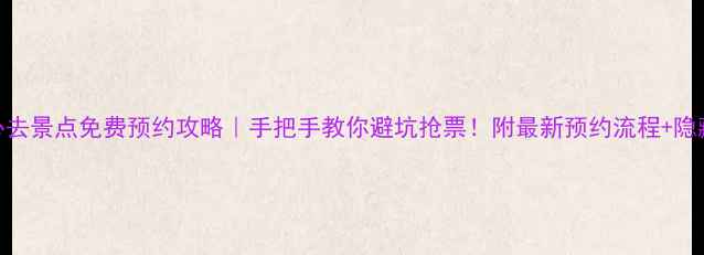 图片 北京必去景点免费预约攻略｜手把手教你避坑抢票！附最新预约流程+隐藏福利